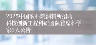2025中国农科院油料所招聘科技创新工程科研团队首席科学家1人公告