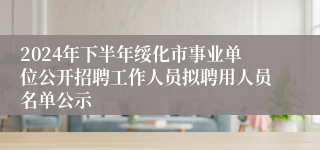 2024年下半年绥化市事业单位公开招聘工作人员拟聘用人员名单公示
