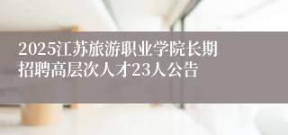 2025江苏旅游职业学院长期招聘高层次人才23人公告
