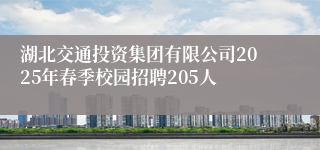 湖北交通投资集团有限公司2025年春季校园招聘205人