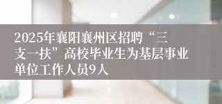 2025年襄阳襄州区招聘“三支一扶”高校毕业生为基层事业单位工作人员9人