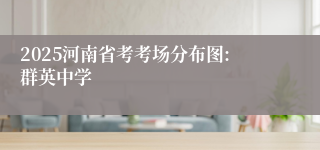 2025河南省考考场分布图:群英中学