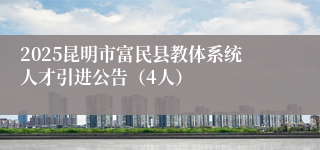 2025昆明市富民县教体系统人才引进公告（4人）
