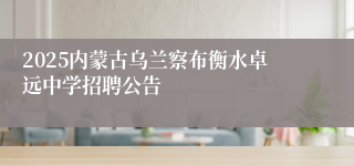 2025内蒙古乌兰察布衡水卓远中学招聘公告