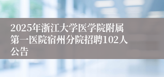 2025年浙江大学医学院附属第一医院宿州分院招聘102人公告