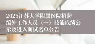 2025江苏大学附属医院招聘编外工作人员（一）技能成绩公示及进入面试名单公告