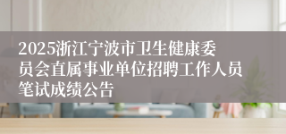 2025浙江宁波市卫生健康委员会直属事业单位招聘工作人员笔试成绩公告