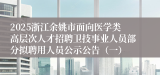 2025浙江余姚市面向医学类高层次人才招聘卫技事业人员部分拟聘用人员公示公告（一）