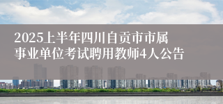 2025上半年四川自贡市市属事业单位考试聘用教师4人公告