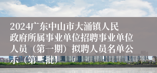 2024广东中山市大涌镇人民政府所属事业单位招聘事业单位人员（第一期）拟聘人员名单公示（第三批）