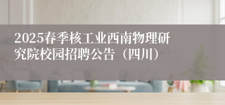 2025春季核工业西南物理研究院校园招聘公告（四川）