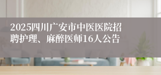 2025四川广安市中医医院招聘护理、麻醉医师16人公告