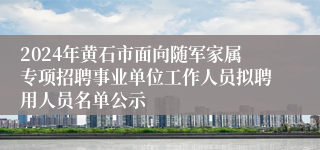 2024年黄石市面向随军家属专项招聘事业单位工作人员拟聘用人员名单公示