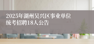 2025年湖州吴兴区事业单位统考招聘18人公告