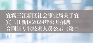宜宾三江新区社会事业局关于宜宾三江新区2024年公开招聘合同制专业技术人员公示（第二批）