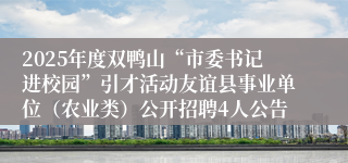 2025年度双鸭山“市委书记进校园”引才活动友谊县事业单位（农业类）公开招聘4人公告