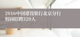2016中国建设银行北京分行校园招聘320人