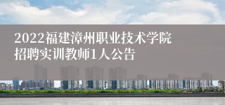 2022福建漳州职业技术学院招聘实训教师1人公告