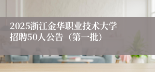 2025浙江金华职业技术大学招聘50人公告（第一批）