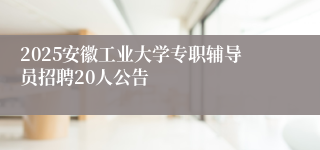 2025安徽工业大学专职辅导员招聘20人公告