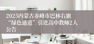 2025内蒙古赤峰市巴林右旗“绿色通道”引进高中教师2人公告
