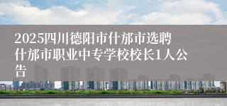 2025四川德阳市什邡市选聘什邡市职业中专学校校长1人公告