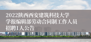 2022陕西西安建筑科技大学学报编辑部劳动合同制工作人员招聘1人公告