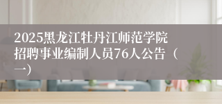 2025黑龙江牡丹江师范学院招聘事业编制人员76人公告（一）