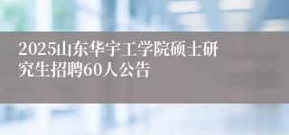 2025山东华宇工学院硕士研究生招聘60人公告