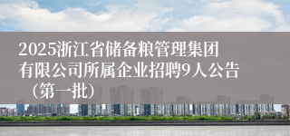 2025浙江省储备粮管理集团有限公司所属企业招聘9人公告 （第一批）