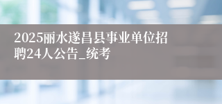 2025丽水遂昌县事业单位招聘24人公告_统考