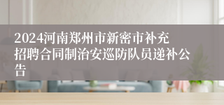 2024河南郑州市新密市补充招聘合同制治安巡防队员递补公告