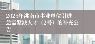 2025年洮南市事业单位引进急需紧缺人才（2号）的补充公告