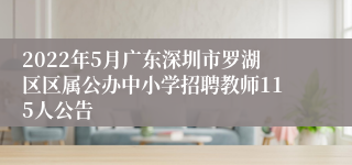 2022年5月广东深圳市罗湖区区属公办中小学招聘教师115人公告
