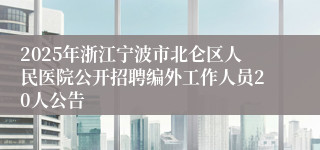 2025年浙江宁波市北仑区人民医院公开招聘编外工作人员20人公告