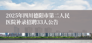 2025年四川德阳市第二人民医院补录招聘33人公告