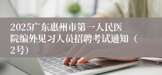 2025广东惠州市第一人民医院编外见习人员招聘考试通知（2号）
