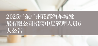 2025广东广州花都汽车城发展有限公司招聘中层管理人员6人公告