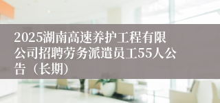 2025湖南高速养护工程有限公司招聘劳务派遣员工55人公告（长期）