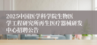 2025中国医学科学院生物医学工程研究所再生医疗器械研发中心招聘公告