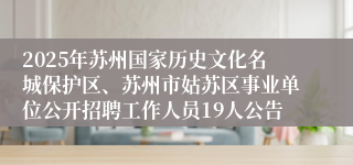 2025年苏州国家历史文化名城保护区、苏州市姑苏区事业单位公开招聘工作人员19人公告