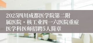 2025四川成都医学院第二附属医院・核工业四一六医院重症医学科医师招聘5人简章