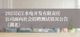 2025汉江水电开发有限责任公司面向社会招聘测试情况公告（湖北）