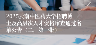 2025云南中医药大学招聘博士及高层次人才资格审查通过名单公告（二，第一批）