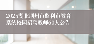 2025湖北荆州市监利市教育系统校园招聘教师60人公告