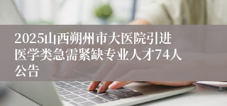 2025山西朔州市大医院引进医学类急需紧缺专业人才74人公告