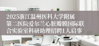 2025浙江温州医科大学附属第二医院爱尔兰心脏瓣膜国际联合实验室科研助理招聘1人启事