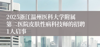 2025浙江温州医科大学附属第二医院皮肤性病科技师的招聘1人启事