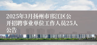 2025年3月扬州市邗江区公开招聘事业单位工作人员25人公告