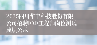 2025四川华丰科技股份有限公司招聘FAE工程师岗位测试成绩公示